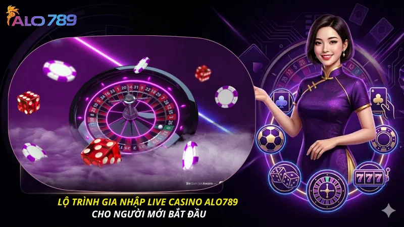 Lộ trình gia nhập live casino alo789 cho người mới bắt đầu